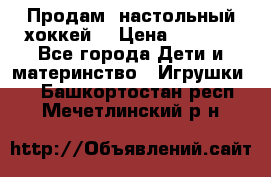 Продам  настольный хоккей  › Цена ­ 2 000 - Все города Дети и материнство » Игрушки   . Башкортостан респ.,Мечетлинский р-н